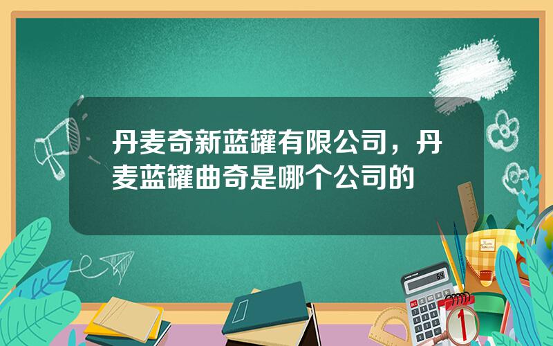 丹麦奇新蓝罐有限公司，丹麦蓝罐曲奇是哪个公司的