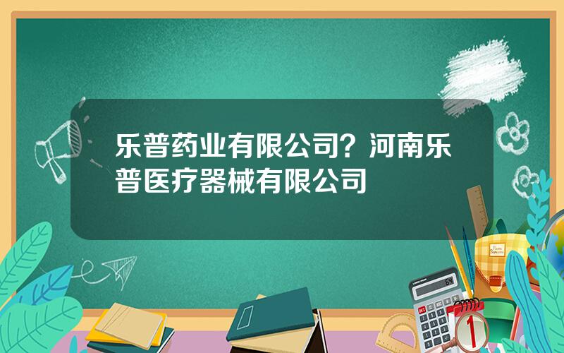 乐普药业有限公司？河南乐普医疗器械有限公司