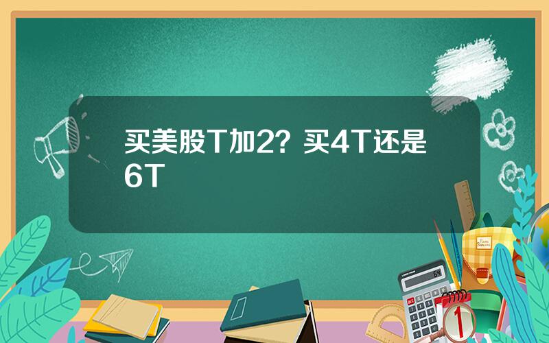 买美股T加2？买4T还是6T