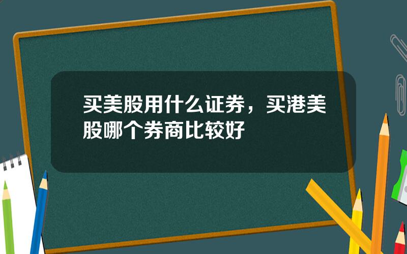 买美股用什么证券，买港美股哪个券商比较好