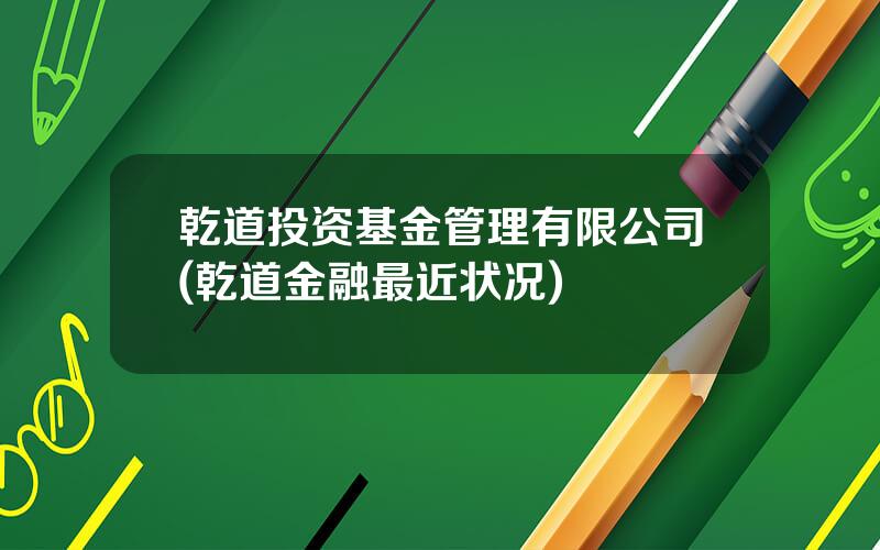 乾道投资基金管理有限公司(乾道金融最近状况)