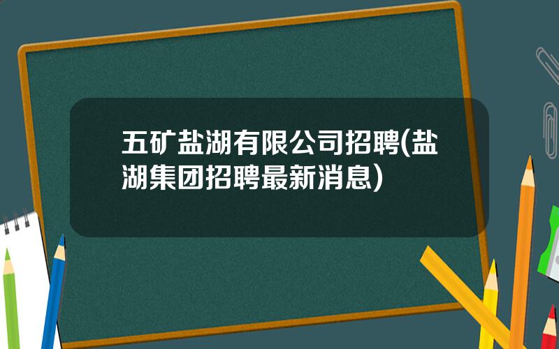 五矿盐湖有限公司招聘(盐湖集团招聘最新消息)