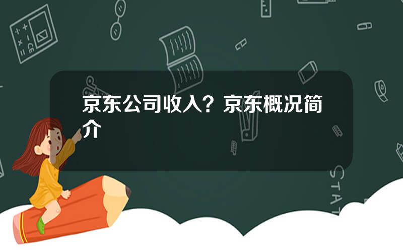 京东公司收入？京东概况简介