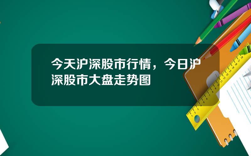 今天沪深股市行情，今日沪深股市大盘走势图