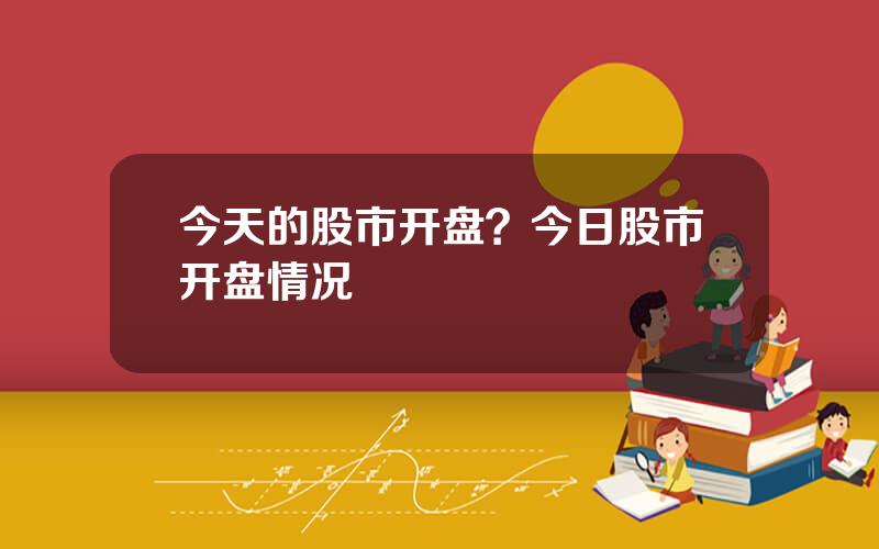 今天的股市开盘？今日股市开盘情况