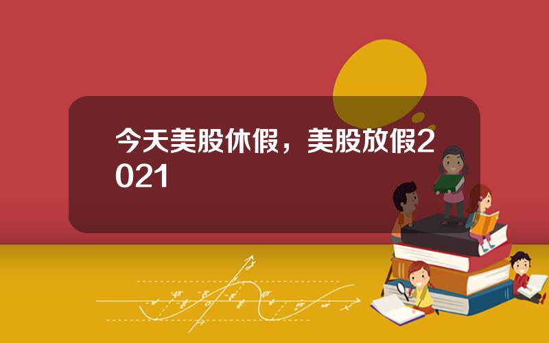 今天美股休假，美股放假2021