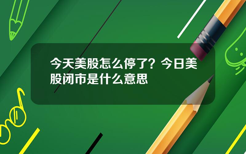 今天美股怎么停了？今日美股闭市是什么意思