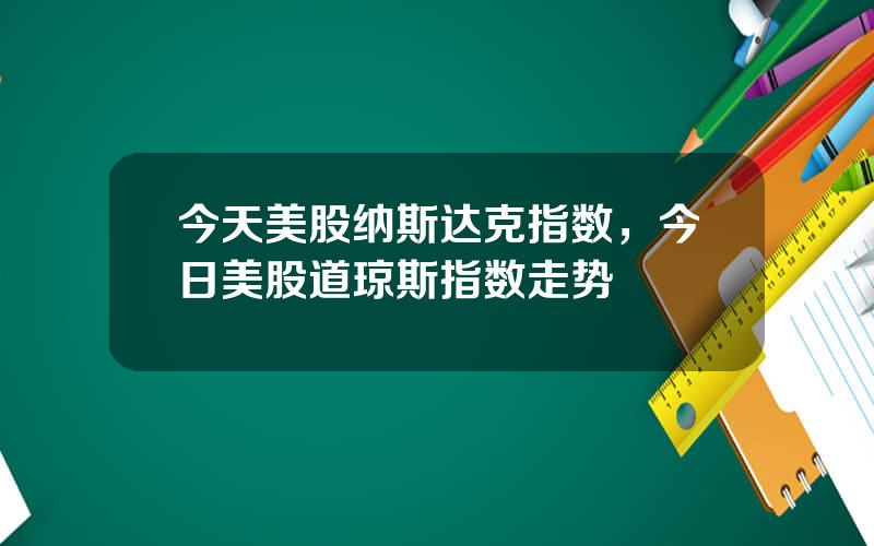 今天美股纳斯达克指数，今日美股道琼斯指数走势