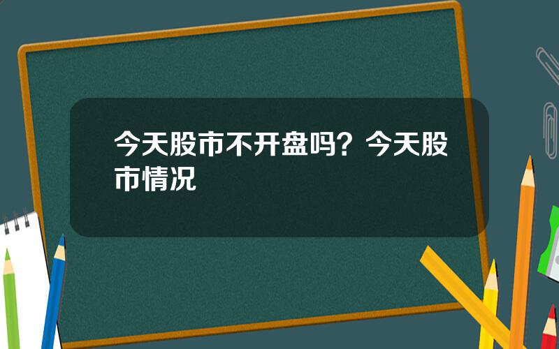 今天股市不开盘吗？今天股市情况