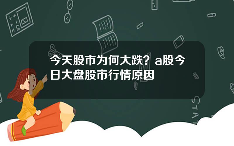 今天股市为何大跌？a股今日大盘股市行情原因