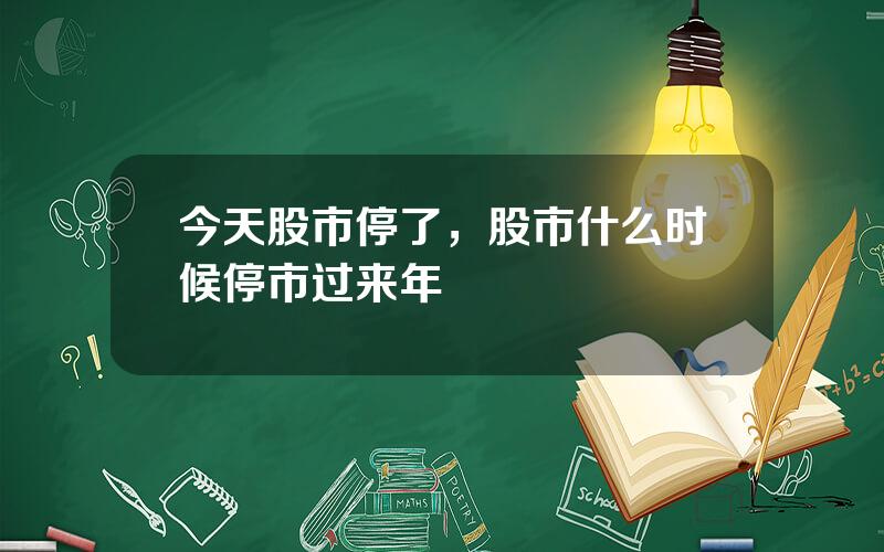 今天股市停了，股市什么时候停市过来年