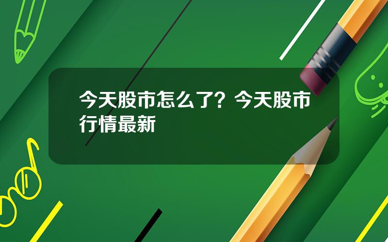 今天股市怎么了？今天股市行情最新