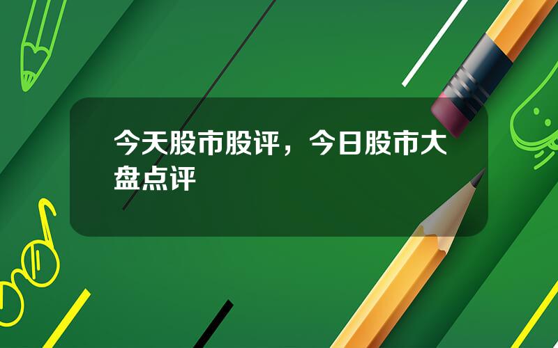 今天股市股评，今日股市大盘点评