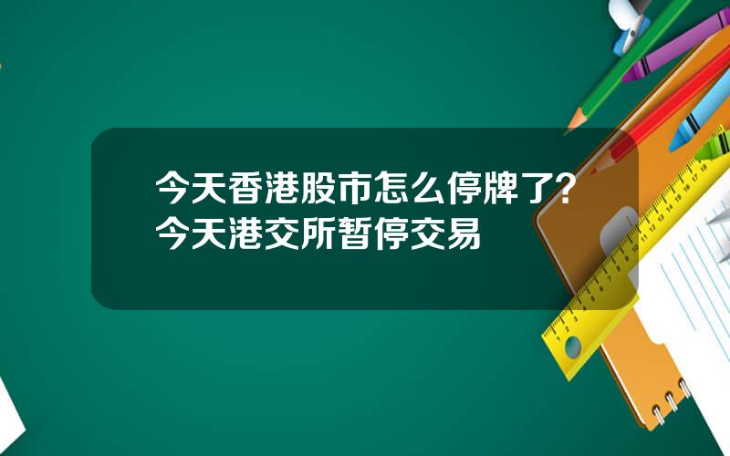 今天香港股市怎么停牌了？今天港交所暂停交易