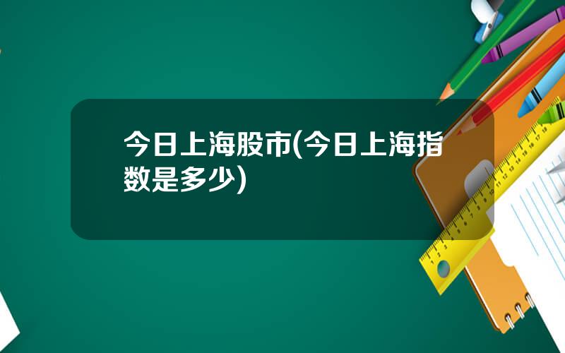 今日上海股市(今日上海指数是多少)