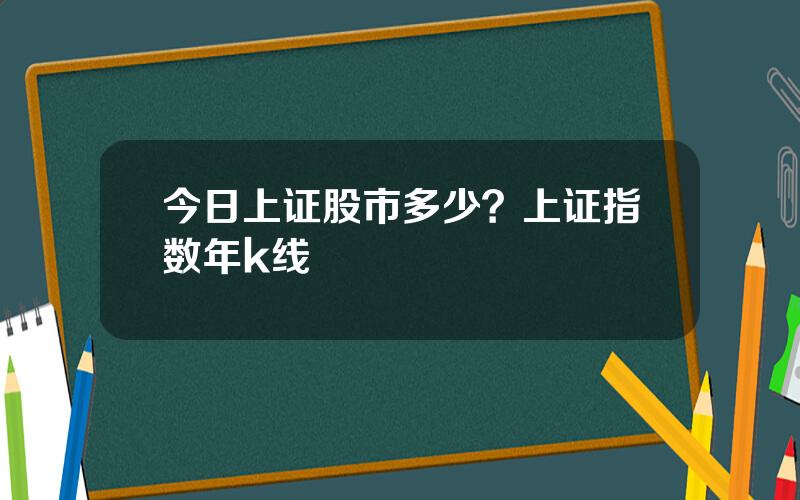 今日上证股市多少？上证指数年k线