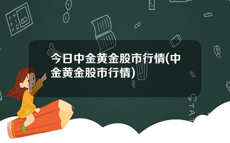 今日中金黄金股市行情(中金黄金股市行情)