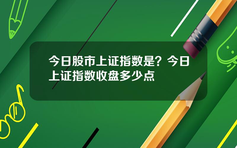 今日股市上证指数是？今日上证指数收盘多少点