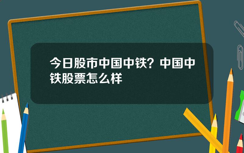 今日股市中国中铁？中国中铁股票怎么样