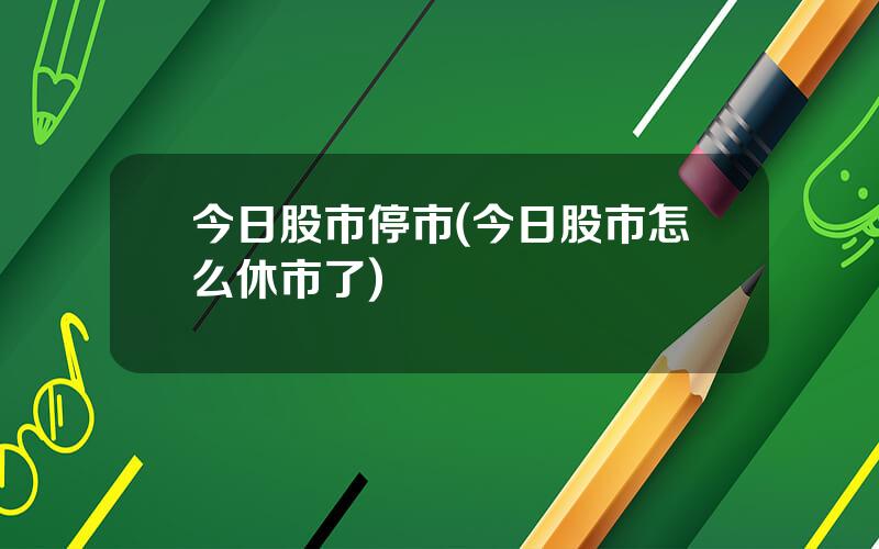 今日股市停市(今日股市怎么休市了)