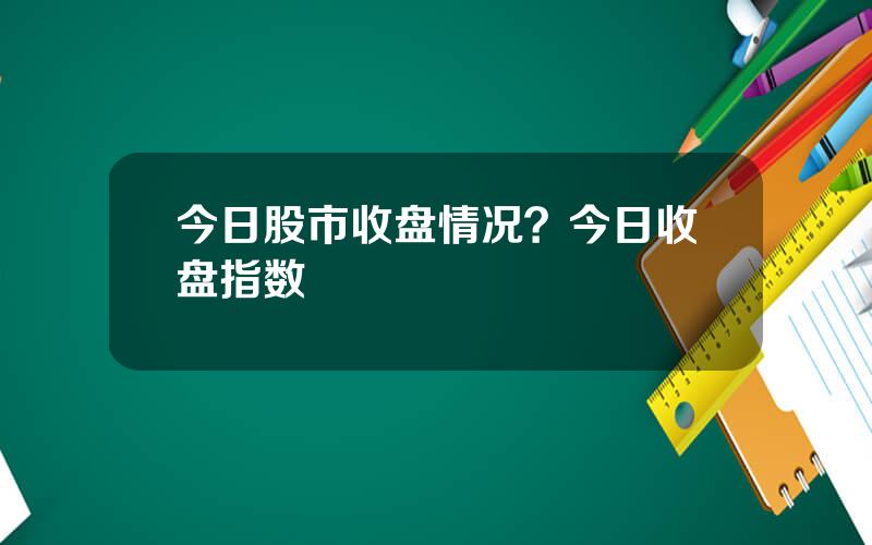 今日股市收盘情况？今日收盘指数