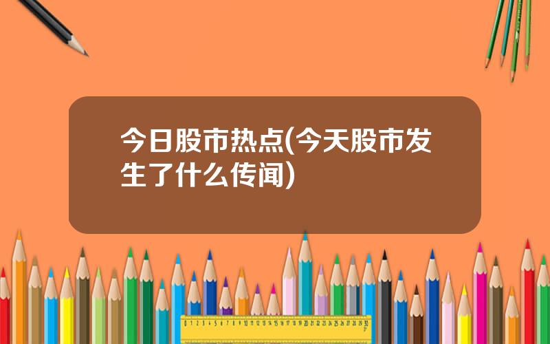 今日股市热点(今天股市发生了什么传闻)