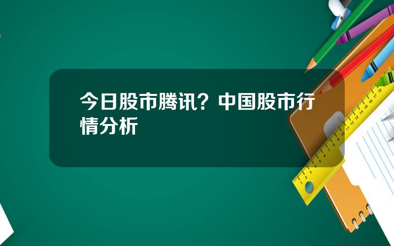 今日股市腾讯？中国股市行情分析