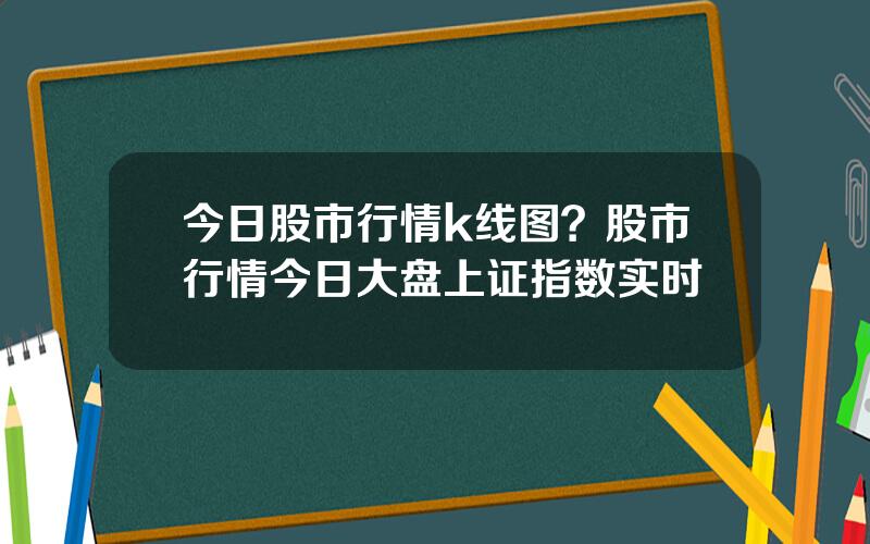 今日股市行情k线图？股市行情今日大盘上证指数实时