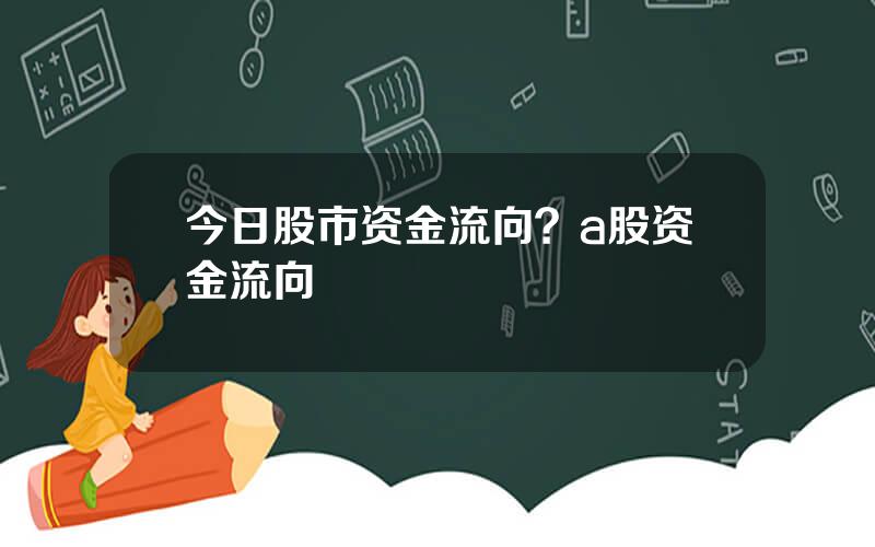 今日股市资金流向？a股资金流向