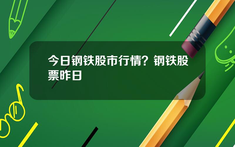 今日钢铁股市行情？钢铁股票昨日