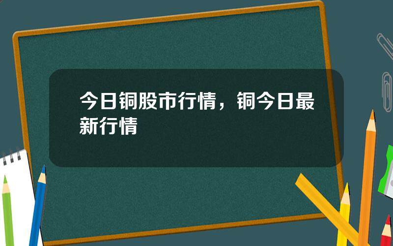 今日铜股市行情，铜今日最新行情