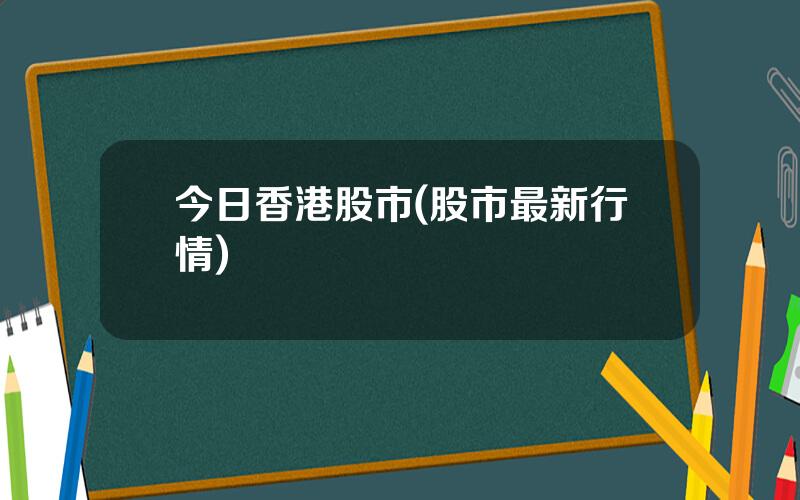 今日香港股市(股市最新行情)