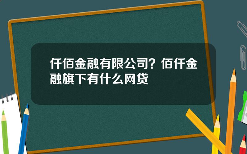 仟佰金融有限公司？佰仟金融旗下有什么网贷