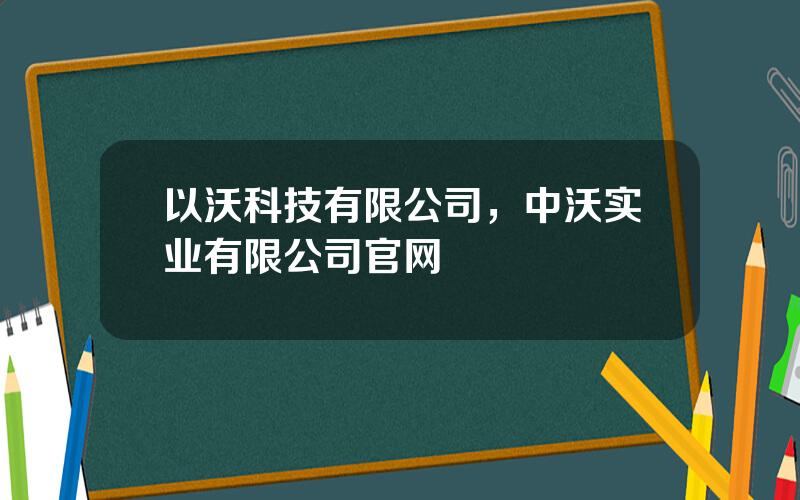 以沃科技有限公司，中沃实业有限公司官网