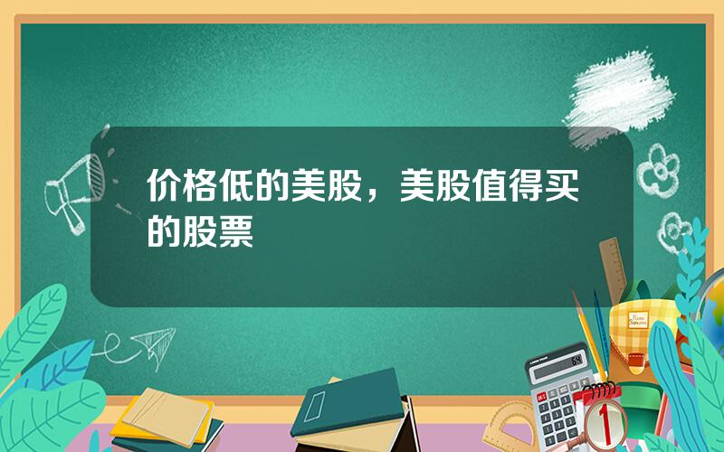 价格低的美股，美股值得买的股票