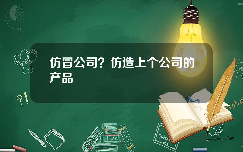 仿冒公司？仿造上个公司的产品