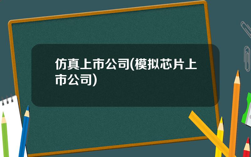 仿真上市公司(模拟芯片上市公司)