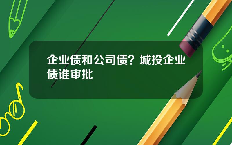 企业债和公司债？城投企业债谁审批