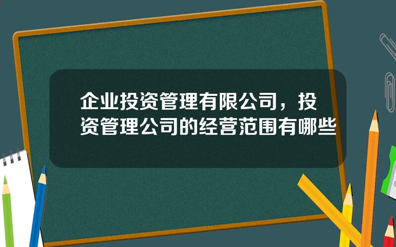 企业投资管理有限公司，投资管理公司的经营范围有哪些