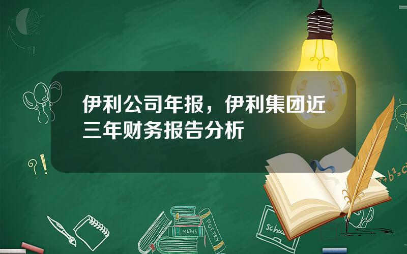 伊利公司年报，伊利集团近三年财务报告分析