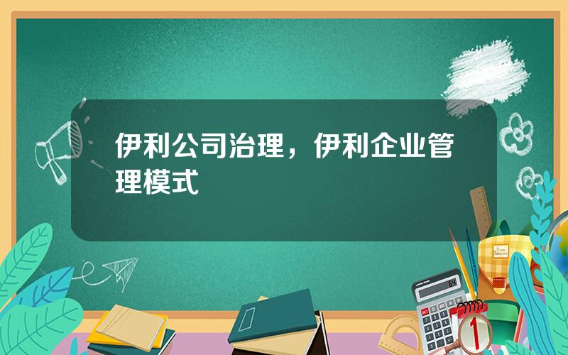 伊利公司治理，伊利企业管理模式