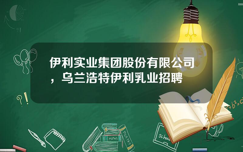 伊利实业集团股份有限公司，乌兰浩特伊利乳业招聘