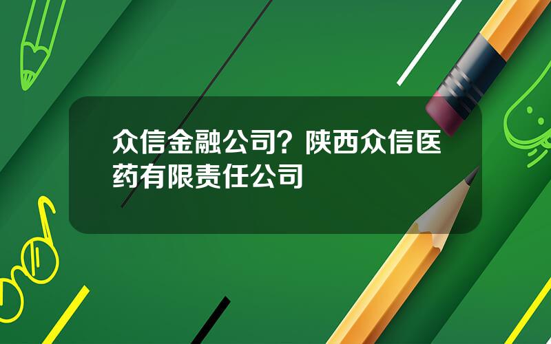 众信金融公司？陕西众信医药有限责任公司