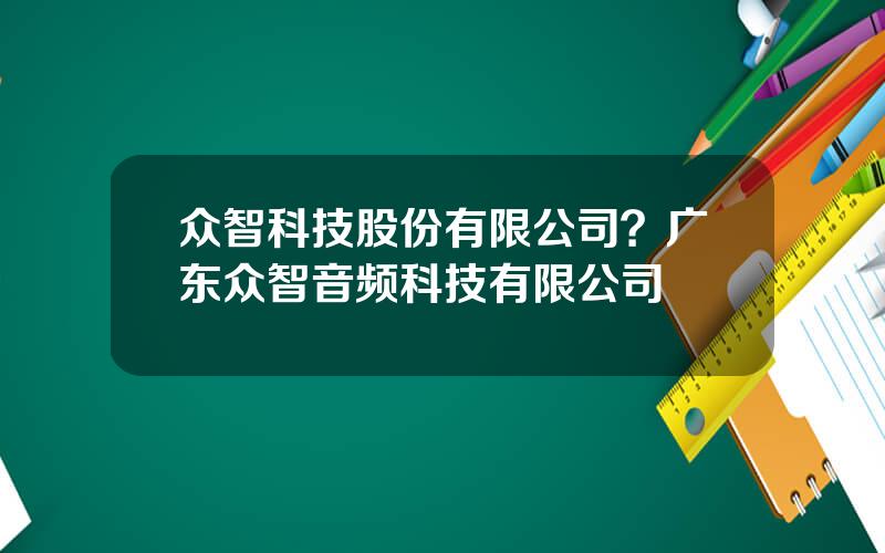 众智科技股份有限公司？广东众智音频科技有限公司