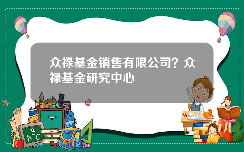 众禄基金销售有限公司？众禄基金研究中心