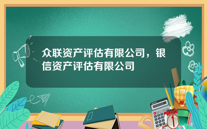 众联资产评估有限公司，银信资产评估有限公司