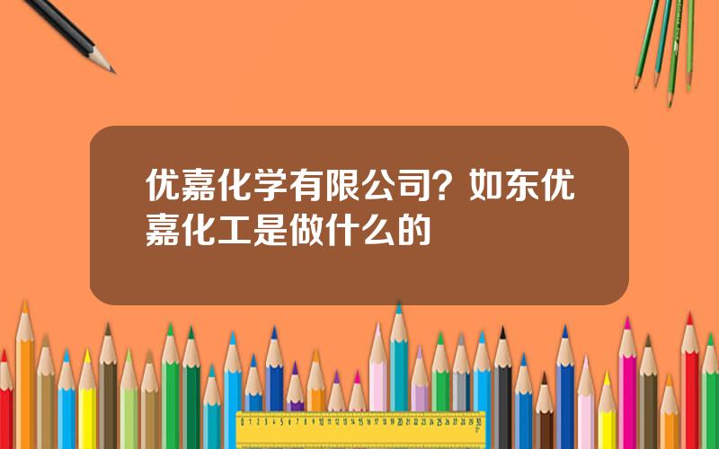 优嘉化学有限公司？如东优嘉化工是做什么的