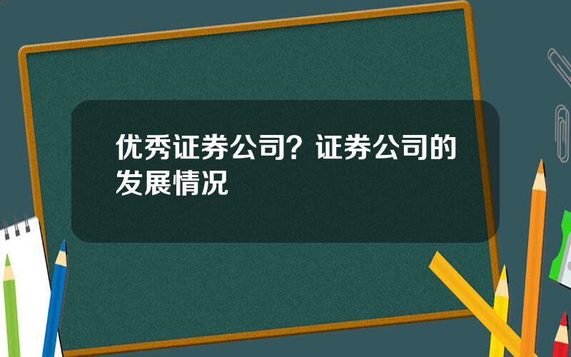 优秀证券公司？证券公司的发展情况