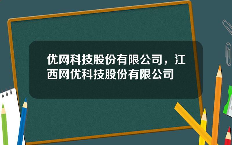 优网科技股份有限公司，江西网优科技股份有限公司