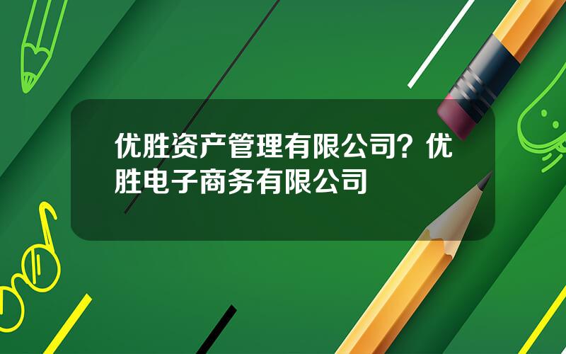 优胜资产管理有限公司？优胜电子商务有限公司